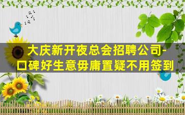 大庆新开夜总会招聘公司-口碑好生意毋庸置疑不用签到